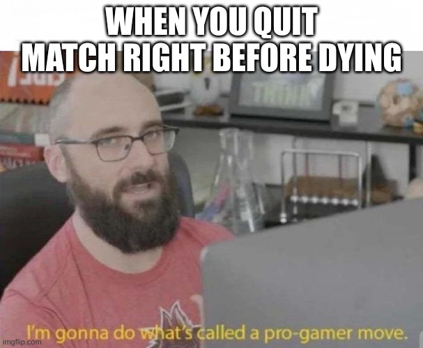 Don't do this tho | WHEN YOU QUIT MATCH RIGHT BEFORE DYING | image tagged in pro gamer move | made w/ Imgflip meme maker