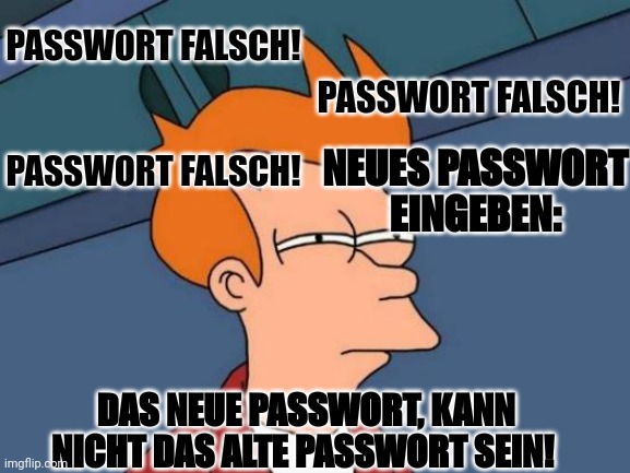 Passwort falsch! ? | PASSWORT FALSCH! PASSWORT FALSCH! PASSWORT FALSCH! NEUES PASSWORT EINGEBEN:; DAS NEUE PASSWORT, KANN NICHT DAS ALTE PASSWORT SEIN! | image tagged in memes,futurama fry,passwort | made w/ Imgflip meme maker