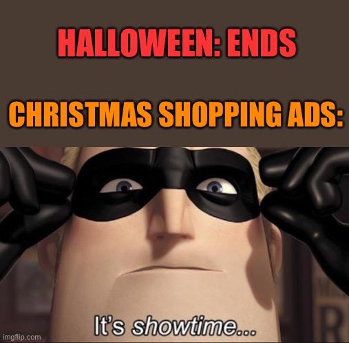 I saw two ads in a row for Christmas shopping on November 1st | HALLOWEEN: ENDS; CHRISTMAS SHOPPING ADS: | image tagged in it's showtime,halloween | made w/ Imgflip meme maker