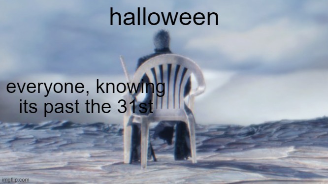 RIP Spooky Month, but it was good while it lasted. | halloween; everyone, knowing its past the 31st | image tagged in chairgil,halloween,disappointment | made w/ Imgflip meme maker