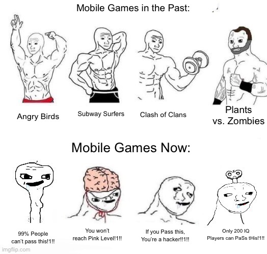 Mobile Games Then vs. Now |  Mobile Games in the Past:; Plants vs. Zombies; Subway Surfers; Clash of Clans; Angry Birds; Mobile Games Now:; Only 200 IQ Players can PaSs tHis!1!! You won’t reach Pink Level!1!! If you Pass this, You’re a hacker!!1!! 99% People can’t pass this!1!! | image tagged in x in the past vs x now,memes,mobile games,mobile,video games,funny | made w/ Imgflip meme maker