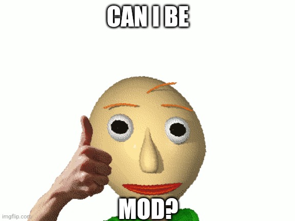 CAN I BE; MOD? | made w/ Imgflip meme maker