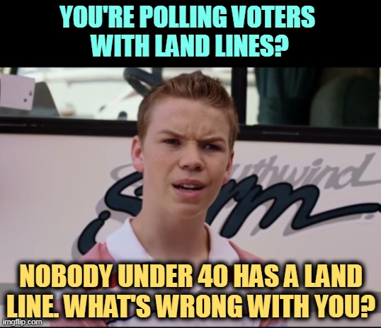 The red wave could be a red mirage. | YOU'RE POLLING VOTERS 
WITH LAND LINES? NOBODY UNDER 40 HAS A LAND LINE. WHAT'S WRONG WITH YOU? | image tagged in you guys are getting paid,elections,polls,telephone,cell phone | made w/ Imgflip meme maker