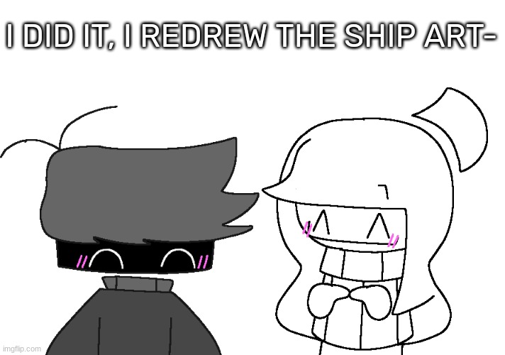 [Also because I was bored] | I DID IT, I REDREW THE SHIP ART- | image tagged in idk,stuff,s o u p,carck | made w/ Imgflip meme maker