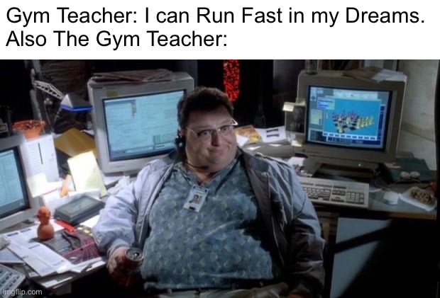 Jurassic park  | Gym Teacher: I can Run Fast in my Dreams.
Also The Gym Teacher: | image tagged in jurassic park,memes,funny,school,gym,gym memes | made w/ Imgflip meme maker