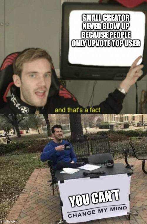 How do people blow up in the first place? ? | SMALL CREATOR NEVER BLOW UP BECAUSE PEOPLE ONLY UPVOTE TOP USER; YOU CAN’T | image tagged in and that's a fact | made w/ Imgflip meme maker