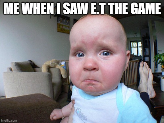 E.T | ME WHEN I SAW E.T THE GAME | image tagged in funny memes | made w/ Imgflip meme maker