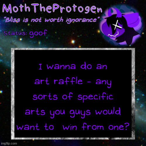 as in like ych's of a certain theme, regular ol' full bodies, busts etc | goof; I wanna do an art raffle - any sorts of specific arts you guys would want to  win from one? | image tagged in moth space temp | made w/ Imgflip meme maker