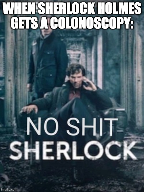 No shit Sherlock | WHEN SHERLOCK HOLMES GETS A COLONOSCOPY: | image tagged in no shit sherlock,colonoscopy | made w/ Imgflip meme maker