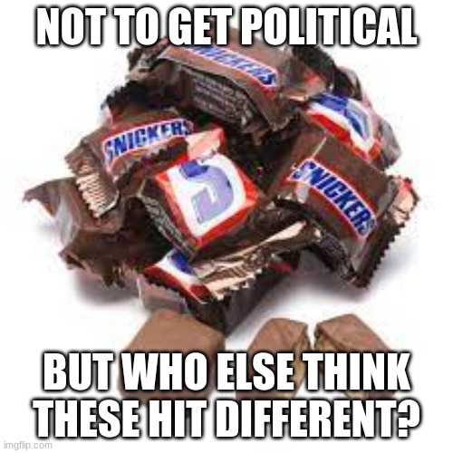 Snickers | NOT TO GET POLITICAL; BUT WHO ELSE THINK THESE HIT DIFFERENT? | image tagged in candy,bussin | made w/ Imgflip meme maker
