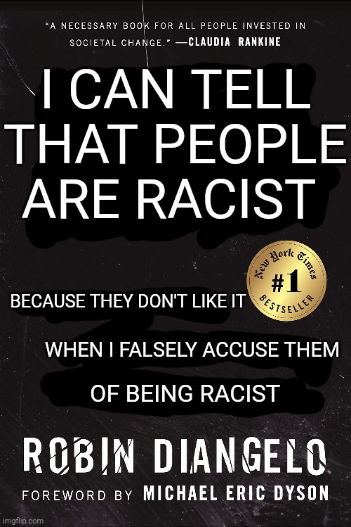 An alternate title for Robin DiAngelo's book | I CAN TELL THAT PEOPLE ARE RACIST; BECAUSE THEY DON'T LIKE IT; WHEN I FALSELY ACCUSE THEM; OF BEING RACIST | image tagged in white fragility,racism,stupid liberals,liberal logic,sjws,critical race theory | made w/ Imgflip meme maker