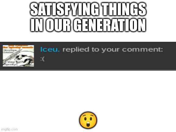 yo | SATISFYING THINGS IN OUR GENERATION; 😲 | image tagged in iceu,respect | made w/ Imgflip meme maker