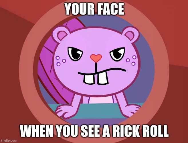 Pissed-Off Toothy (HTF) | YOUR FACE; WHEN YOU SEE A RICK ROLL | image tagged in pissed-off toothy htf,rickroll | made w/ Imgflip meme maker