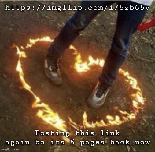 Fire love | https://imgflip.com/i/6zb65v; Posting this link again bc its 5 pages back now | image tagged in fire love | made w/ Imgflip meme maker