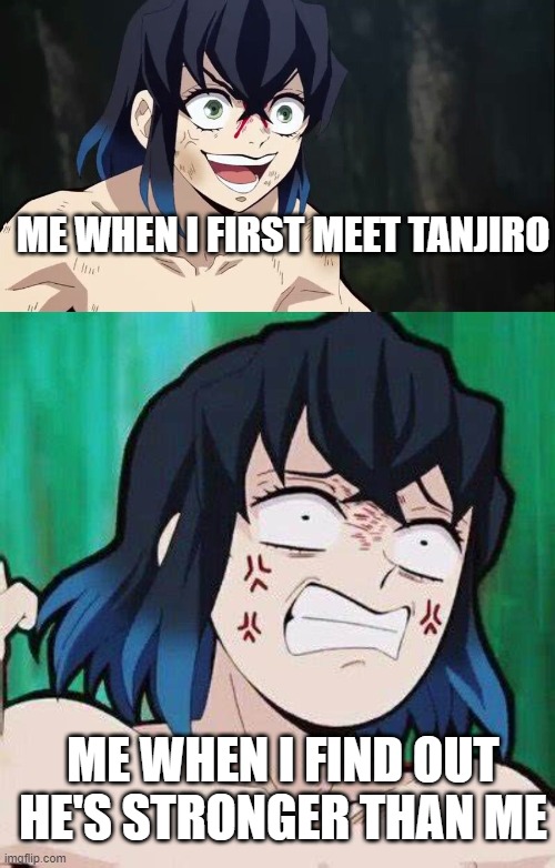 Inosuke realises | ME WHEN I FIRST MEET TANJIRO; ME WHEN I FIND OUT HE'S STRONGER THAN ME | image tagged in funny memes | made w/ Imgflip meme maker