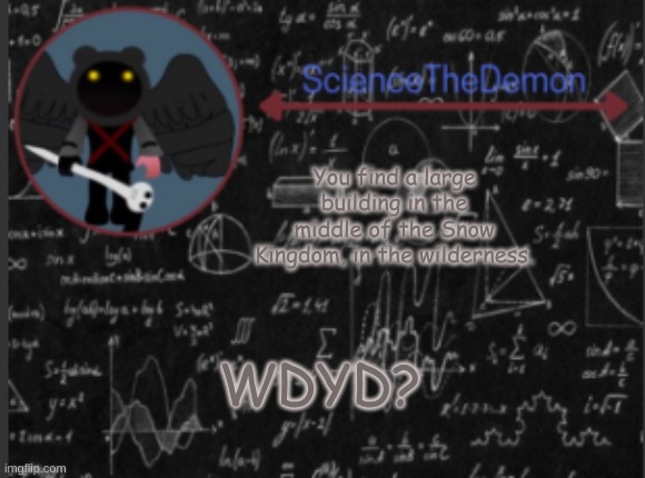 Science's template for scientists | You find a large building in the middle of the Snow Kingdom, in the wilderness. WDYD? | image tagged in science's template for scientists | made w/ Imgflip meme maker