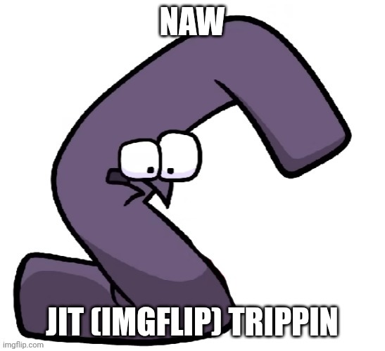 Traumatized G from alphabet lore | NAW JIT (IMGFLIP) TRIPPIN | image tagged in traumatized g from alphabet lore | made w/ Imgflip meme maker