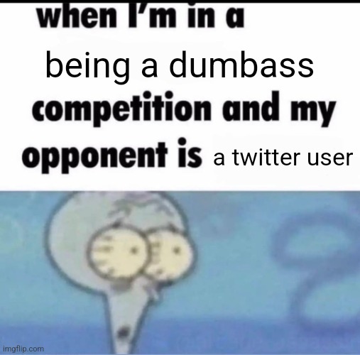 Twitter user | being a dumbass; a twitter user | image tagged in me when i'm in a competition and my opponent is | made w/ Imgflip meme maker
