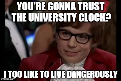 I Too Like To Live Dangerously | YOU'RE GONNA TRUST THE UNIVERSITY CLOCK? I TOO LIKE TO LIVE DANGEROUSLY | image tagged in memes,i too like to live dangerously,AdviceAnimals | made w/ Imgflip meme maker