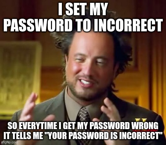 LMFAO | I SET MY PASSWORD TO INCORRECT; SO EVERYTIME I GET MY PASSWORD WRONG IT TELLS ME "YOUR PASSWORD IS INCORRECT" | image tagged in memes,ancient aliens,big brain,smort,password,incorrect | made w/ Imgflip meme maker