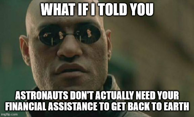 Ground Control to Scammer Tom | WHAT IF I TOLD YOU; ASTRONAUTS DON'T ACTUALLY NEED YOUR FINANCIAL ASSISTANCE TO GET BACK TO EARTH | image tagged in memes,matrix morpheus | made w/ Imgflip meme maker