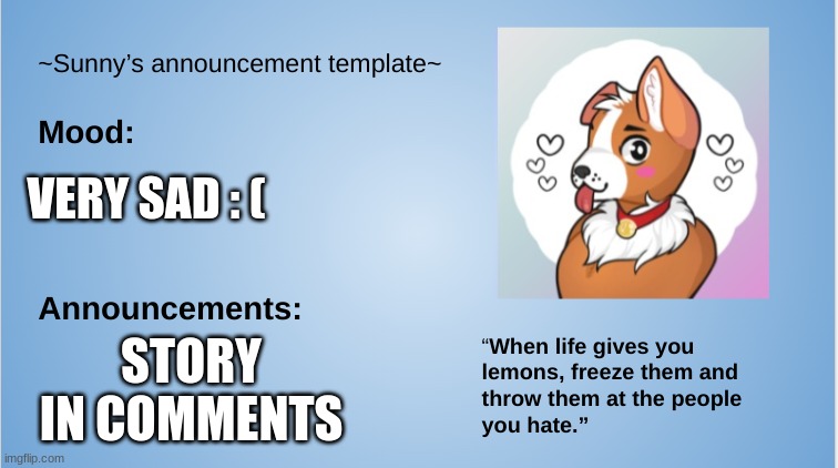 *sigh* | VERY SAD : (; STORY IN COMMENTS | image tagged in sunny's announcement template,depression sadness hurt pain anxiety,furry,the furry fandom | made w/ Imgflip meme maker
