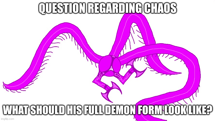 QUESTION REGARDING CHAOS; WHAT SHOULD HIS FULL DEMON FORM LOOK LIKE? | made w/ Imgflip meme maker