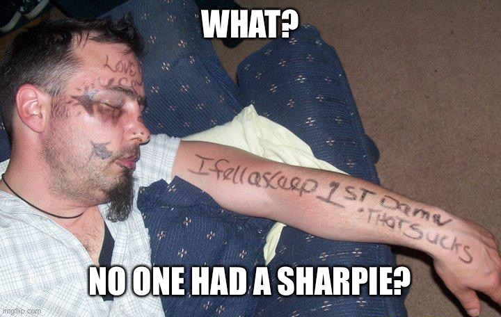 WHAT? NO ONE HAD A SHARPIE? | made w/ Imgflip meme maker