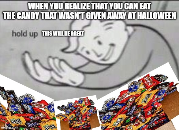 Ohhhhh Yeahhhhhhhhh | WHEN YOU REALIZE THAT YOU CAN EAT THE CANDY THAT WASN'T GIVEN AWAY AT HALLOWEEN; THIS WILL BE GREAT | image tagged in fallout hold up | made w/ Imgflip meme maker