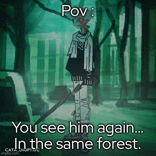 (Romance is available!! No joke or erp tho) | Pov :; You see him again… In the same forest. | made w/ Imgflip meme maker