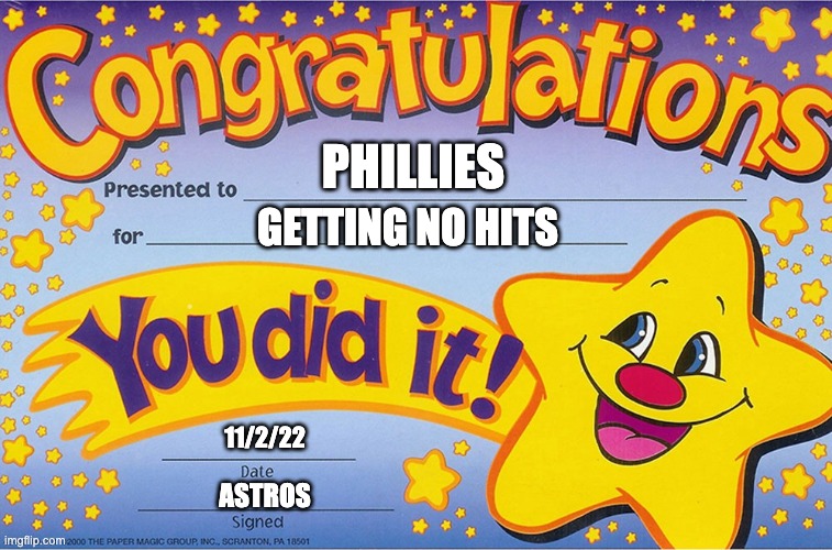 Phillies | GETTING NO HITS; PHILLIES; 11/2/22; ASTROS | image tagged in congratulations you did it | made w/ Imgflip meme maker