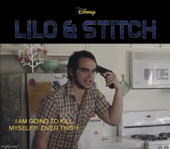 We were joking when we said we wanted a live-action Lilo and Stitch | image tagged in i am going to kill myself over this | made w/ Imgflip meme maker