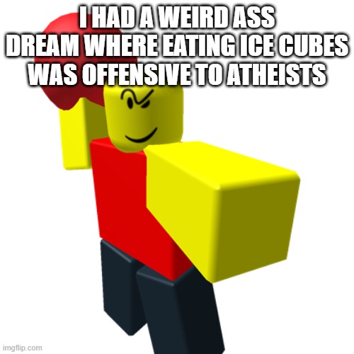 Baller | I HAD A WEIRD ASS DREAM WHERE EATING ICE CUBES WAS OFFENSIVE TO ATHEISTS | image tagged in baller | made w/ Imgflip meme maker