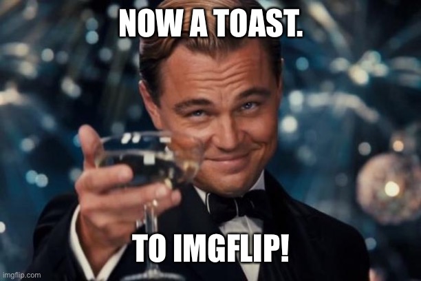 Leonardo Dicaprio Cheers Meme | NOW A TOAST. TO IMGFLIP! | image tagged in memes,leonardo dicaprio cheers | made w/ Imgflip meme maker