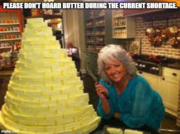 Paula Deen's Butter | PLEASE DON'T HOARD BUTTER DURING THE CURRENT SHORTAGE. | image tagged in funny memes,paula deen,butter shortage | made w/ Imgflip meme maker