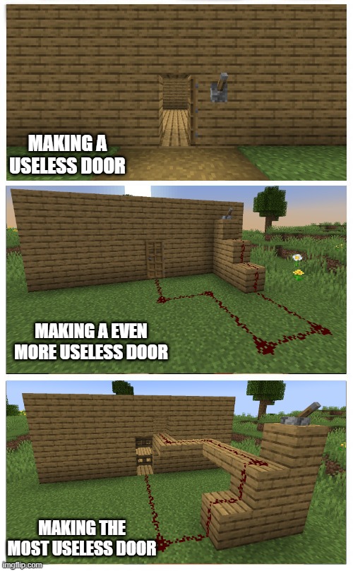 Making Useless Doors | MAKING A USELESS DOOR; MAKING A EVEN MORE USELESS DOOR; MAKING THE MOST USELESS DOOR | image tagged in memes,minecraft,doors,minecraft memes | made w/ Imgflip meme maker