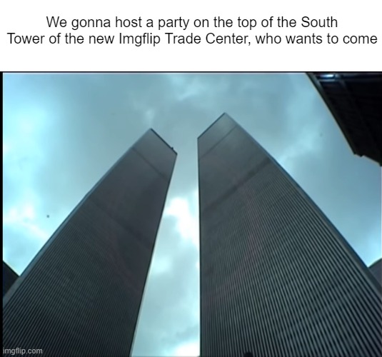 First person to crash a plane into it is a femboy | We gonna host a party on the top of the South Tower of the new Imgflip Trade Center, who wants to come | image tagged in twin towers | made w/ Imgflip meme maker