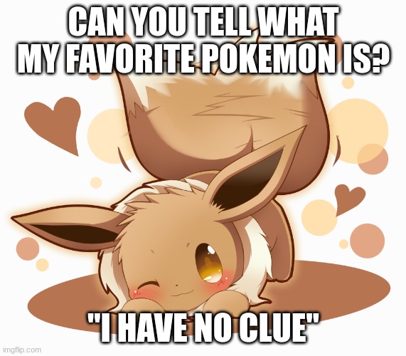 Whats my favorite Pokemon | CAN YOU TELL WHAT MY FAVORITE POKEMON IS? "I HAVE NO CLUE" | image tagged in eevee,pokemon,favorite | made w/ Imgflip meme maker