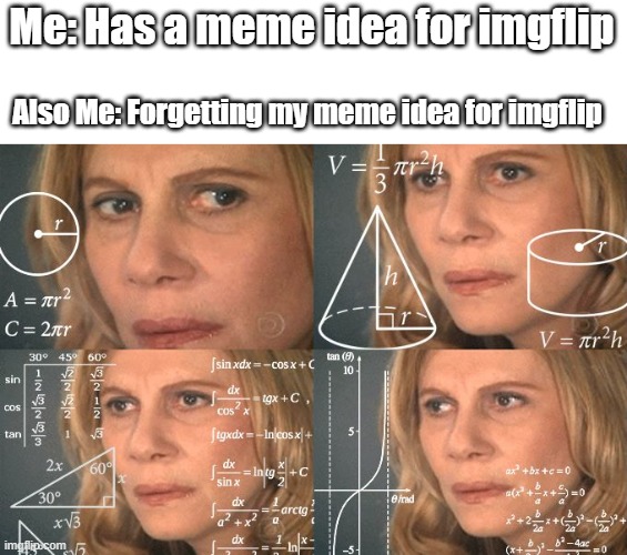 I also keep forgetting my meme idea for imgflip. | Me: Has a meme idea for imgflip; Also Me: Forgetting my meme idea for imgflip | image tagged in calculating meme | made w/ Imgflip meme maker