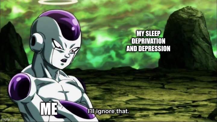 *posts at 12:45 am* | MY SLEEP DEPRIVATION AND DEPRESSION; ME | image tagged in frieza dragon ball super i'll ignore that | made w/ Imgflip meme maker