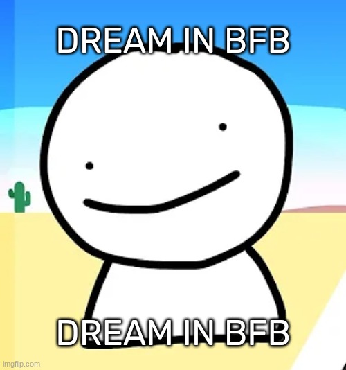 Aw helm naw, it's Dream in BFB, somebody get that fatherless f**k out of there- | DREAM IN BFB; DREAM IN BFB | image tagged in idk,stuff,s o u p,carck,helm naw | made w/ Imgflip meme maker