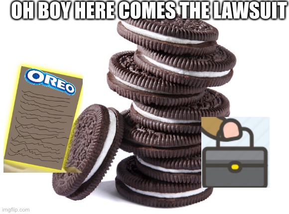 oreos | OH BOY HERE COMES THE LAWSUIT | image tagged in oreos | made w/ Imgflip meme maker