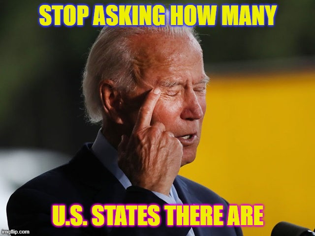 Stop asking how many U.S. states there are | STOP ASKING HOW MANY; U.S. STATES THERE ARE | image tagged in biden confused | made w/ Imgflip meme maker