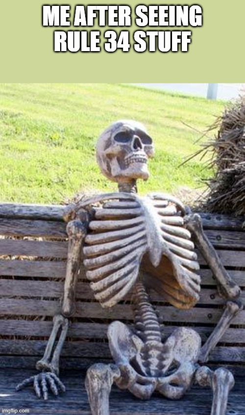 Waiting Skeleton | ME AFTER SEEING RULE 34 STUFF | image tagged in memes,waiting skeleton | made w/ Imgflip meme maker
