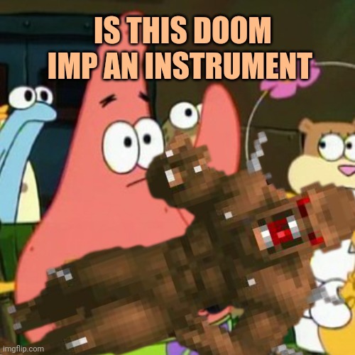 I told you to stop posting this crap! | IS THIS DOOM IMP AN INSTRUMENT | image tagged in patrick star,is mayonnaise an instrument,stop it get some help,doom | made w/ Imgflip meme maker
