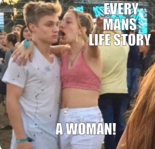 WE ALL HAVE A PURPOSE IN LIFE SOME GREATER THAN OTHERS LOL! | EVERY MANS LIFE STORY; A WOMAN! | image tagged in girlspaining,meme | made w/ Imgflip meme maker