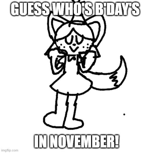 22 November | GUESS WHO'S B'DAY'S; IN NOVEMBER! | image tagged in memes,blank transparent square | made w/ Imgflip meme maker
