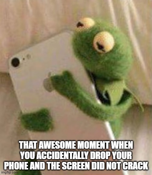 ever happened to you ? | THAT AWESOME MOMENT WHEN YOU ACCIDENTALLY DROP YOUR PHONE AND THE SCREEN DID NOT CRACK | image tagged in phone,kermit the frog,memes,funny | made w/ Imgflip meme maker