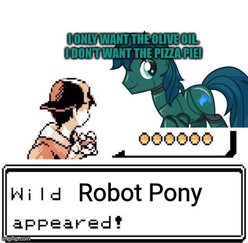 Blank Wild Pokemon Appears | Robot Pony I ONLY WANT THE OLIVE OIL. I DON'T WANT THE PIZZA PIE! | image tagged in blank wild pokemon appears | made w/ Imgflip meme maker