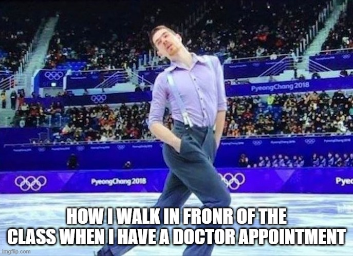 leaving early from school . trying to make my classmates jealous | HOW I WALK IN FRONR OF THE CLASS WHEN I HAVE A DOCTOR APPOINTMENT | image tagged in class | made w/ Imgflip meme maker